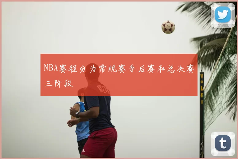 NBA赛程分为常规赛季后赛和总决赛三阶段
