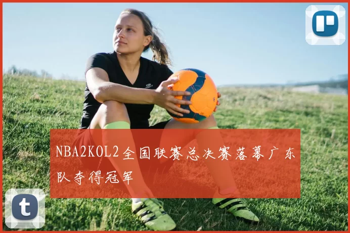 NBA2KOL2全国联赛总决赛落幕广东队夺得冠军
