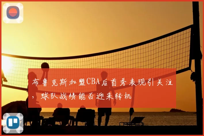 布鲁克斯加盟CBA后首秀表现引关注，球队战绩能否迎来转机