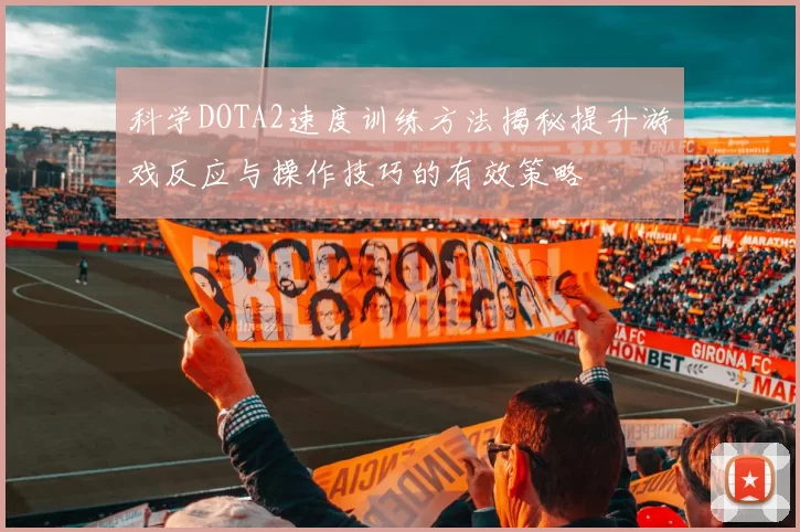 科学DOTA2速度训练方法揭秘提升游戏反应与操作技巧的有效策略