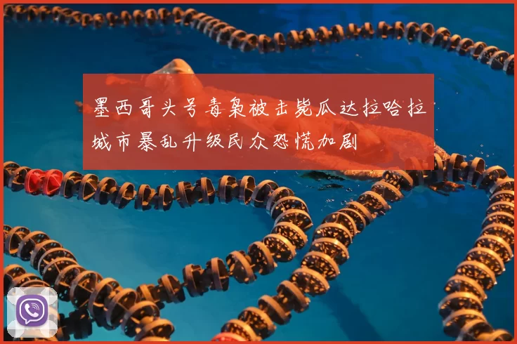 墨西哥头号毒枭被击毙瓜达拉哈拉城市暴乱升级民众恐慌加剧