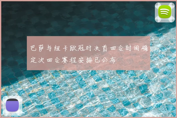 巴萨与纽卡欧冠对决首回合时间确定次回合赛程安排已公布