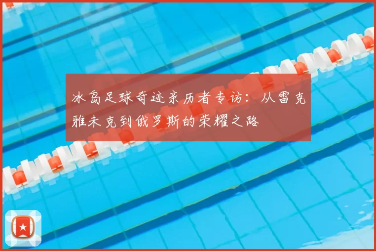 冰岛足球奇迹亲历者专访：从雷克雅未克到俄罗斯的荣耀之路