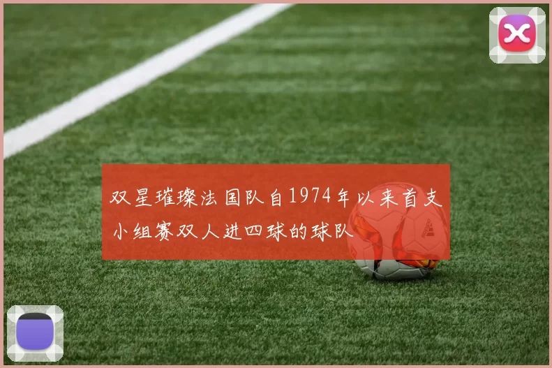 双星璀璨法国队自1974年以来首支小组赛双人进四球的球队