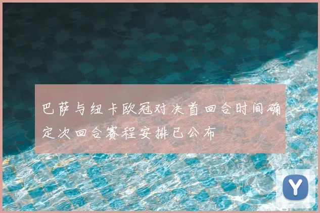 巴萨与纽卡欧冠对决首回合时间确定次回合赛程安排已公布