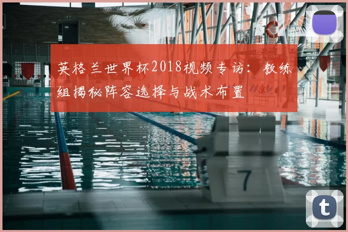 英格兰世界杯2018视频专访:教练组揭秘阵容选择与战术布置