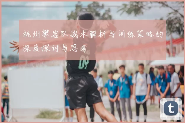 杭州攀岩队战术解析与训练策略的深度探讨与思考