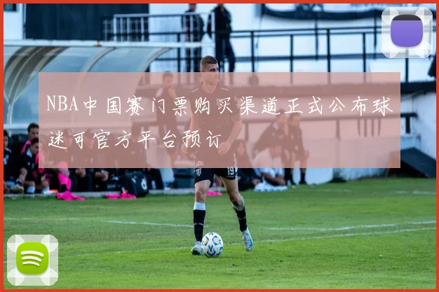 NBA中国赛门票购买渠道正式公布球迷可官方平台预订