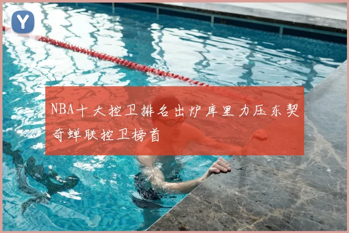 NBA十大控卫排名出炉库里力压东契奇蝉联控卫榜首