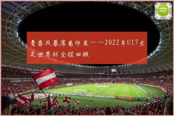 青春风暴席卷印度——2022年U17女足世界杯全程回顾
