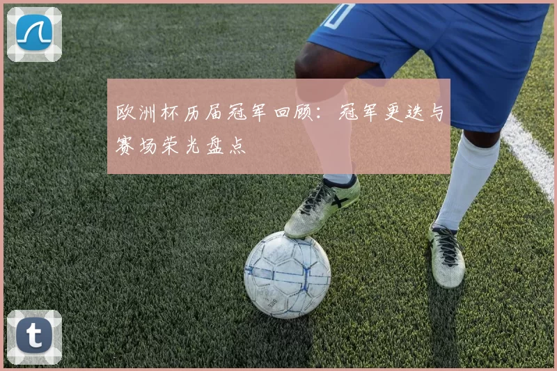 欧洲杯历届冠军回顾：冠军更迭与赛场荣光盘点