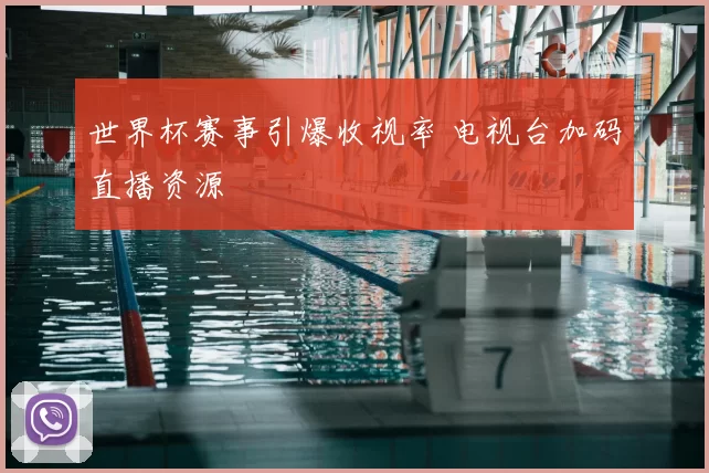 世界杯赛事引爆收视率 电视台加码直播资源