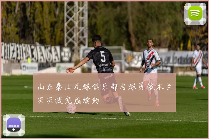 山东泰山足球俱乐部与球员依木兰买买提完成续约