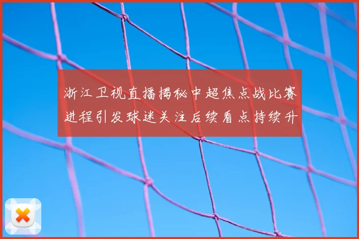 浙江卫视直播揭秘中超焦点战比赛进程引发球迷关注后续看点持续升温