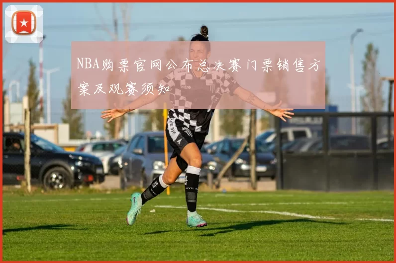 NBA购票官网公布总决赛门票销售方案及观赛须知