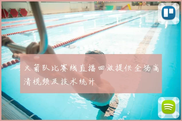 火箭队比赛线直播回放提供全场高清视频及技术统计