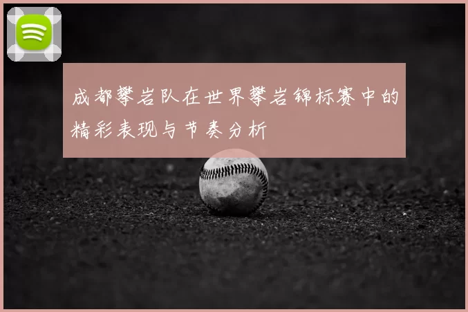 成都攀岩队在世界攀岩锦标赛中的精彩表现与节奏分析