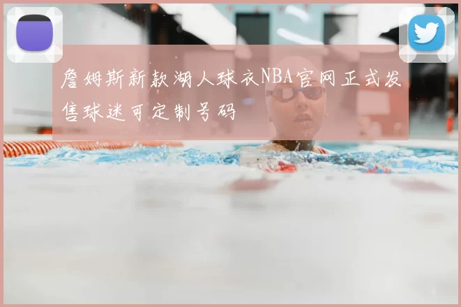 詹姆斯新款湖人球衣NBA官网正式发售球迷可定制号码