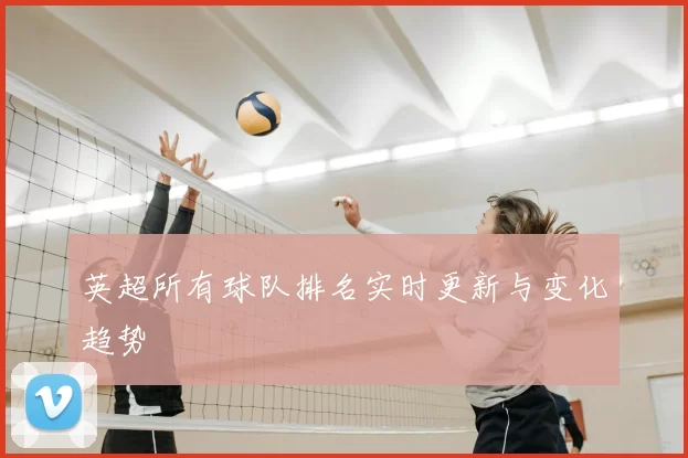 英超所有球队排名实时更新与变化趋势
