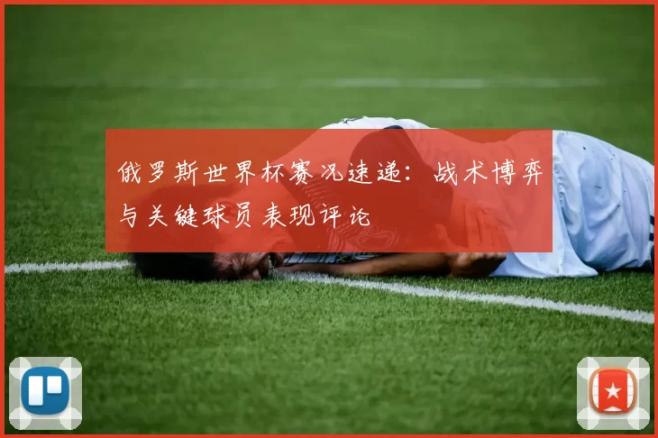 俄罗斯世界杯赛况速递：战术博弈与关键球员表现评论