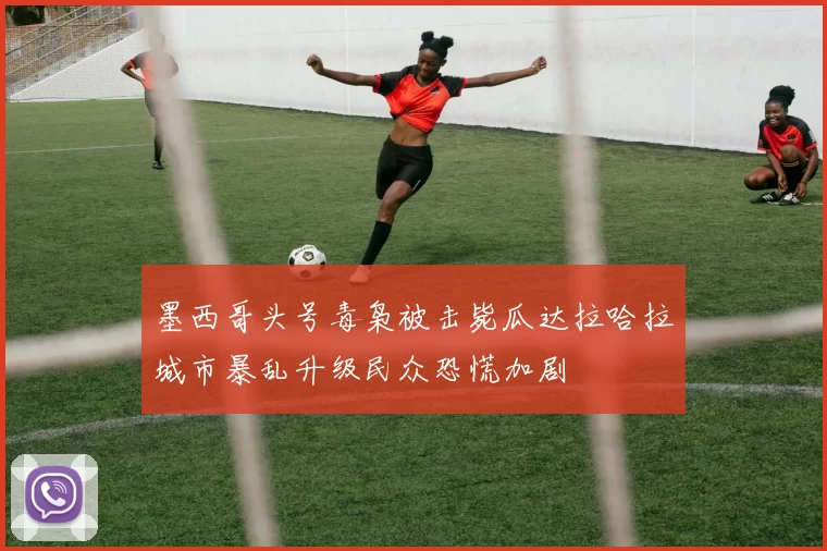 墨西哥头号毒枭被击毙瓜达拉哈拉城市暴乱升级民众恐慌加剧