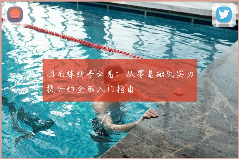羽毛球新手必看：从零基础到实力提升的全面入门指南