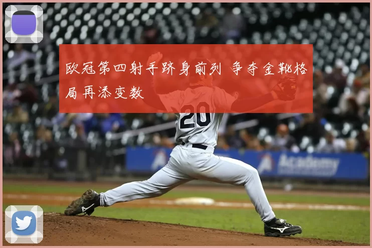 欧冠第四射手跻身前列 争夺金靴格局再添变数