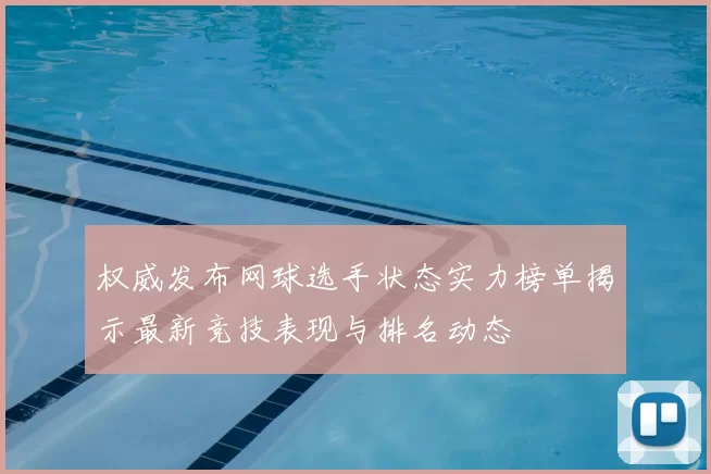 权威发布网球选手状态实力榜单揭示最新竞技表现与排名动态