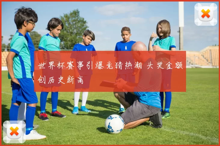 世界杯赛事引爆竞猜热潮 头奖金额创历史新高