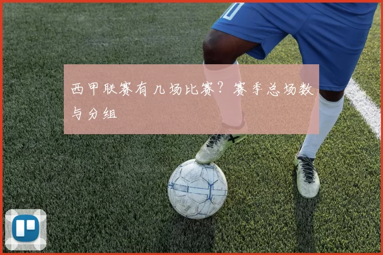 西甲联赛有几场比赛？赛季总场数与分组