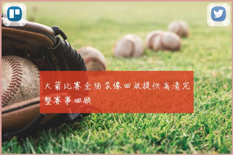 火箭比赛全场录像回放提供高清完整赛事回顾