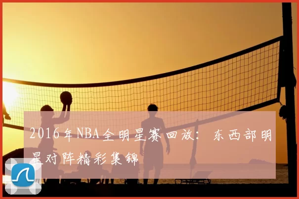 2016年NBA全明星赛回放：东西部明星对阵精彩集锦