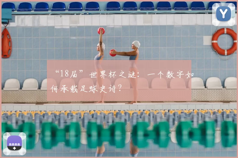 “18届”世界杯之谜:一个数字如何承载足球史诗?