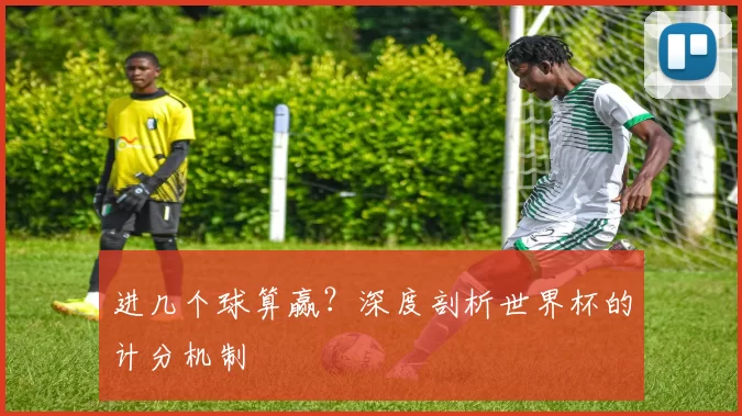进几个球算赢?深度剖析世界杯的计分机制