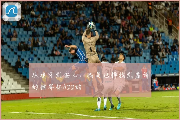 从迷茫到安心，我是这样找到靠谱的世界杯App的