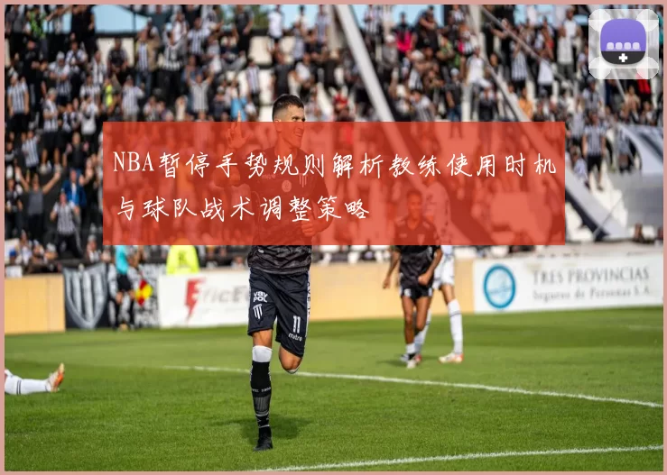 NBA暂停手势规则解析教练使用时机与球队战术调整策略