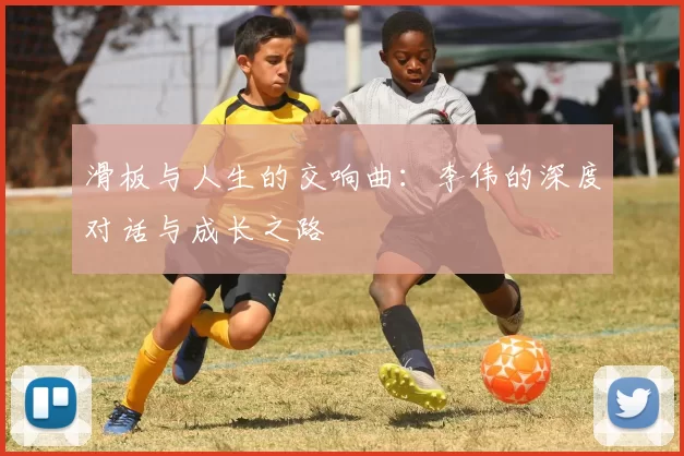 滑板与人生的交响曲：李伟的深度对话与成长之路