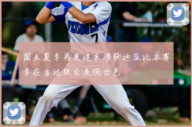 国米夏季再度追求穆萨迪亚比本赛季在吉达联合表现出色