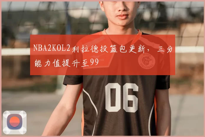 NBA2KOL2利拉德投篮包更新，三分能力值提升至99