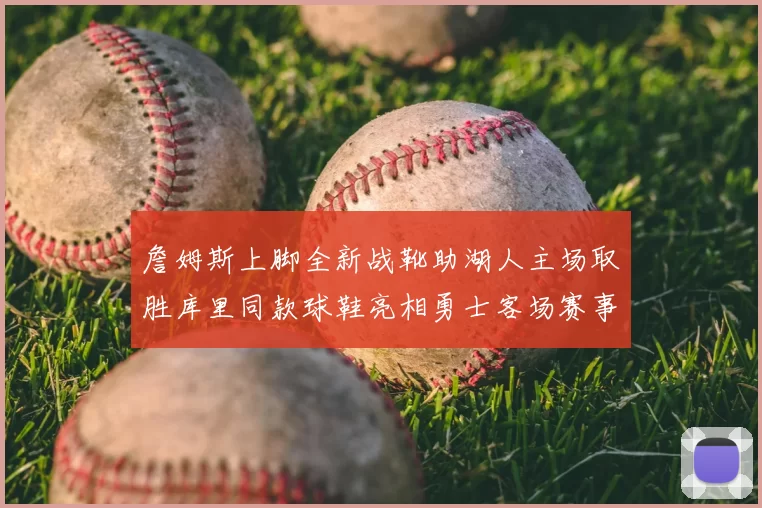 詹姆斯上脚全新战靴助湖人主场取胜库里同款球鞋亮相勇士客场赛事