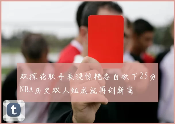 双探花联手表现惊艳各自砍下25分NBA历史双人组成就再创新高
