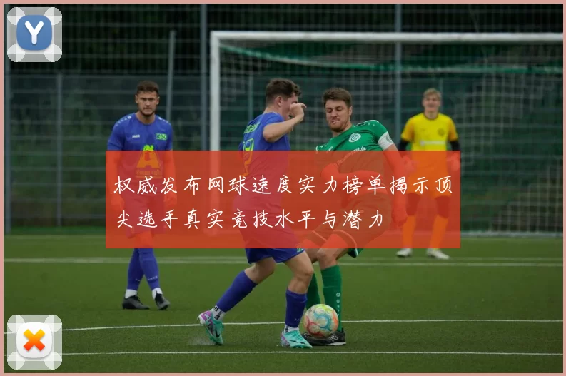 权威发布网球速度实力榜单揭示顶尖选手真实竞技水平与潜力