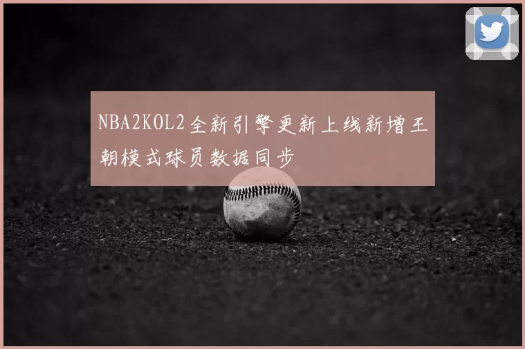 NBA2KOL2全新引擎更新上线新增王朝模式球员数据同步