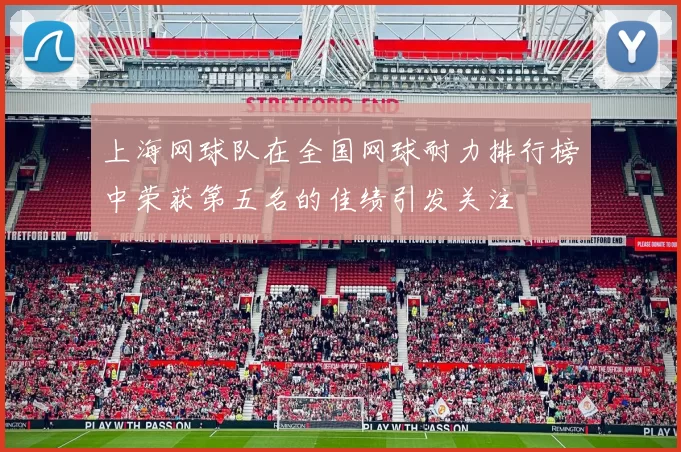 上海网球队在全国网球耐力排行榜中荣获第五名的佳绩引发关注