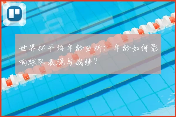 世界杯平均年龄分析：年龄如何影响球队表现与战绩？