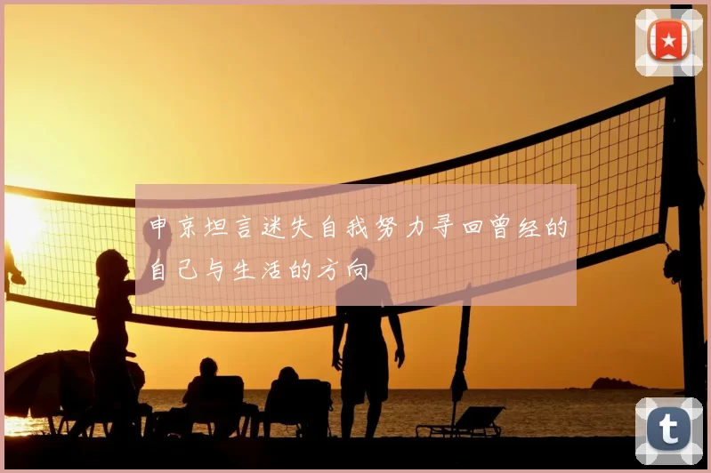 申京坦言迷失自我努力寻回曾经的自己与生活的方向