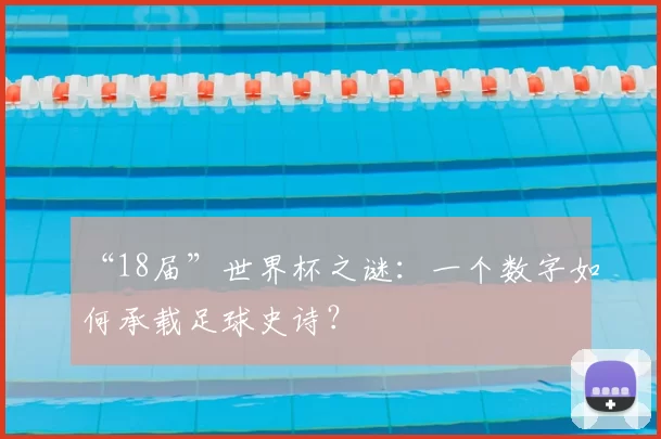 “18届”世界杯之谜：一个数字如何承载足球史诗？