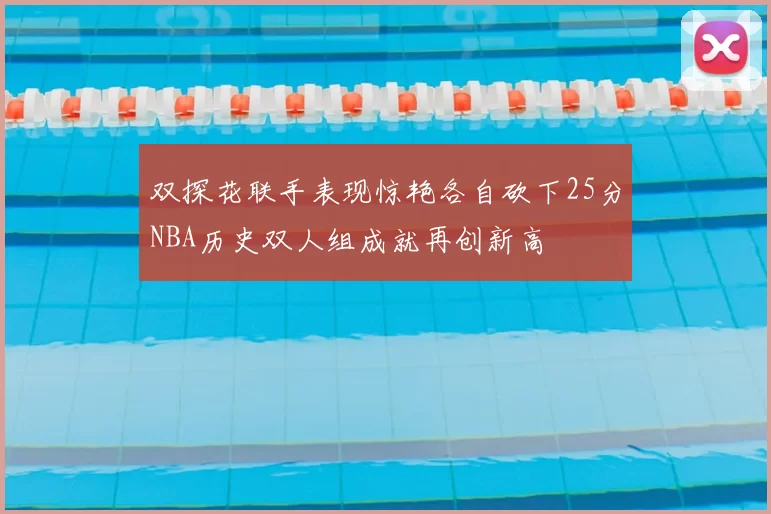 双探花联手表现惊艳各自砍下25分NBA历史双人组成就再创新高