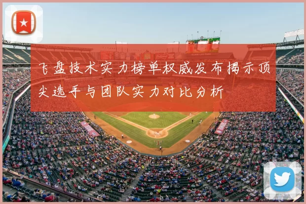 飞盘技术实力榜单权威发布揭示顶尖选手与团队实力对比分析