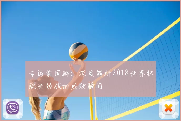 专访前国脚:深度解析2018世界杯欧洲劲旅的成败瞬间